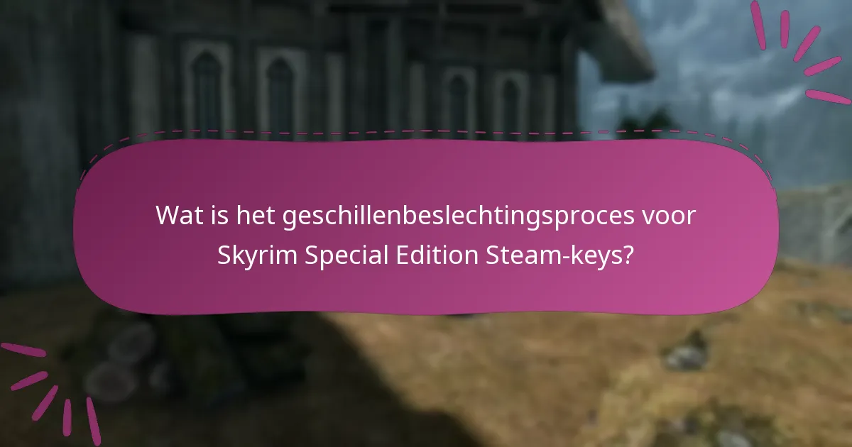 Wat is het geschillenbeslechtingsproces voor Skyrim Special Edition Steam-keys?