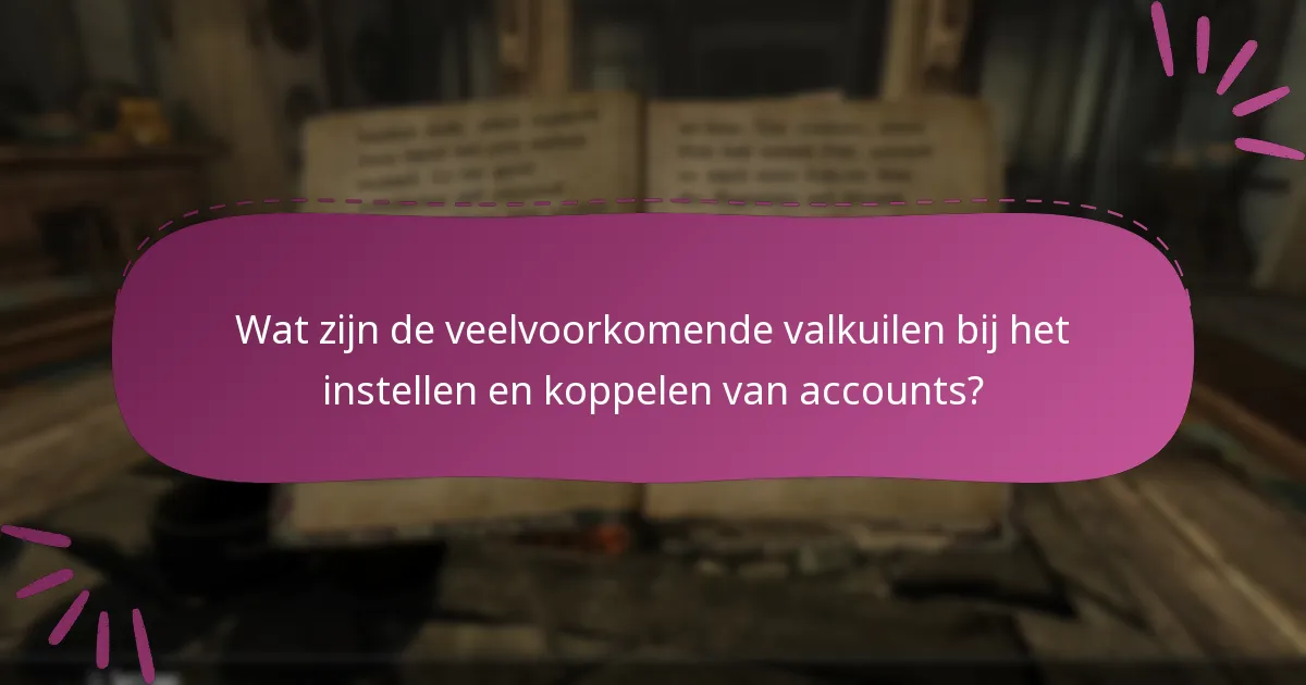 Wat zijn de veelvoorkomende valkuilen bij het instellen en koppelen van accounts?