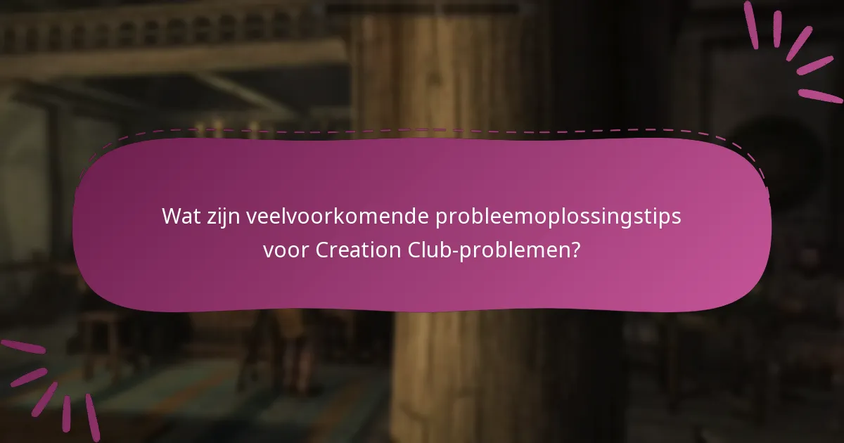 Wat zijn veelvoorkomende probleemoplossingstips voor Creation Club-problemen?